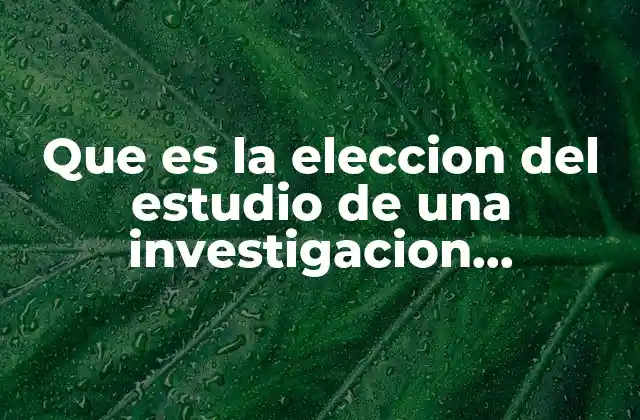 Que es la Eleccion Del Estudio de una Investigacion Cualitativa