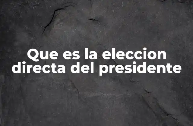 Que es la Eleccion Directa Del Presidente