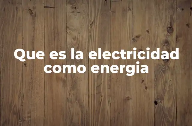 Que es la Electricidad como Energia
