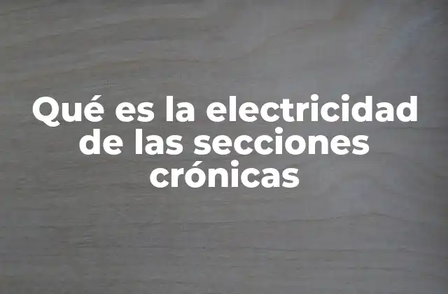 Qué es la Electricidad de las Secciones Crónicas
