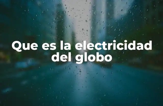 Que es la Electricidad Del Globo