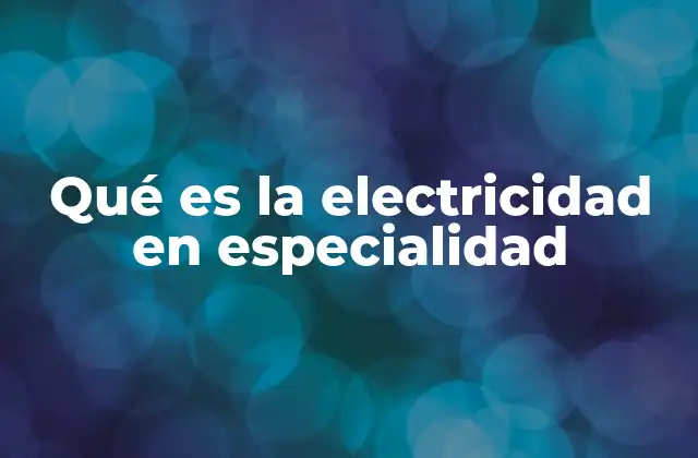 Qué es la Electricidad en Especialidad
