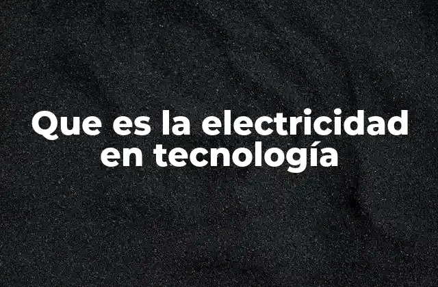 Que es la Electricidad en Tecnología