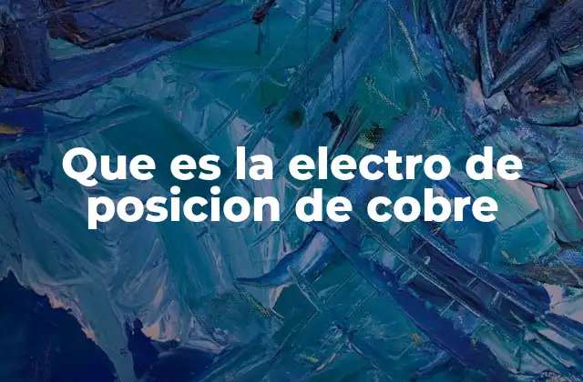 Que es la Electro de Posicion de Cobre