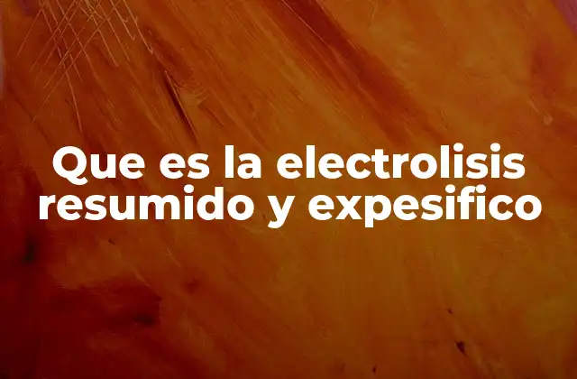Que es la Electrolisis Resumido y Expesifico