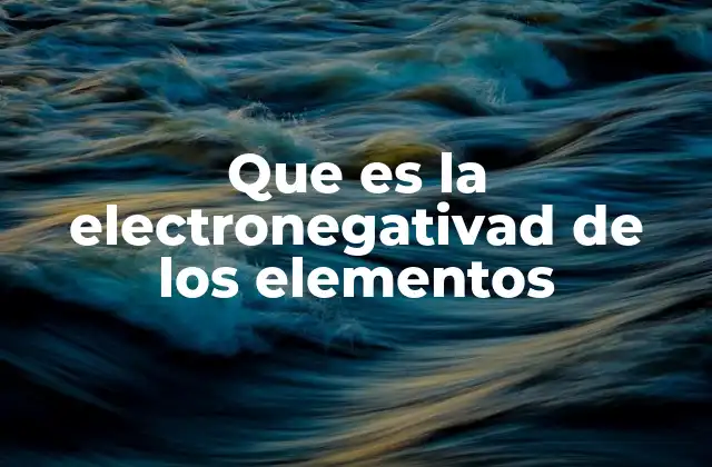 Que es la Electronegativad de los Elementos
