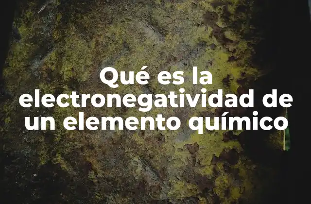 Qué es la Electronegatividad de un Elemento Químico
