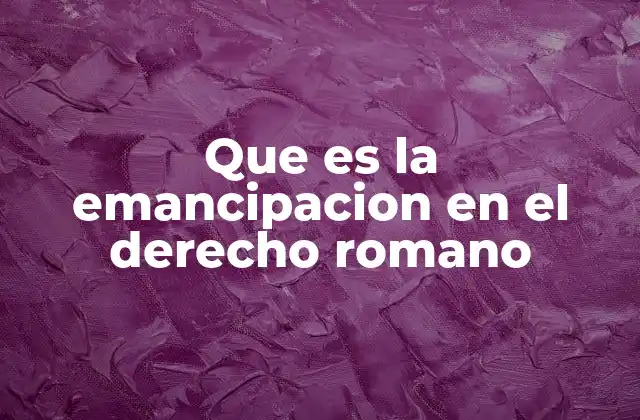 El papel de la emancipación en la estructura familiar romana