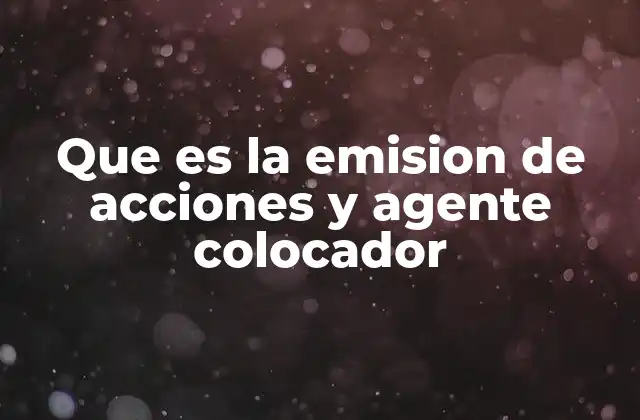 Que es la Emision de Acciones y Agente Colocador