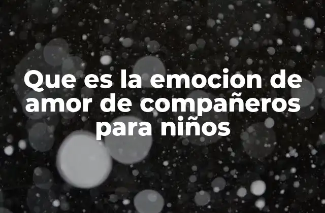 Que es la Emocion de Amor de Compañeros para Niños