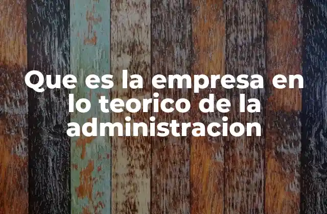 Que es la Empresa en Lo Teorico de la Administracion