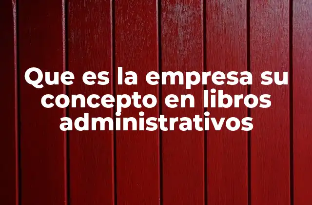 Que es la Empresa Su Concepto en Libros Administrativos