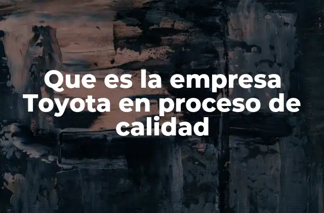 Que es la Empresa Toyota en Proceso de Calidad