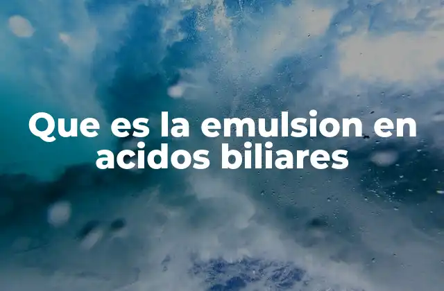 Que es la Emulsion en Acidos Biliares