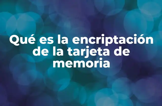 Qué es la Encriptación de la Tarjeta de Memoria