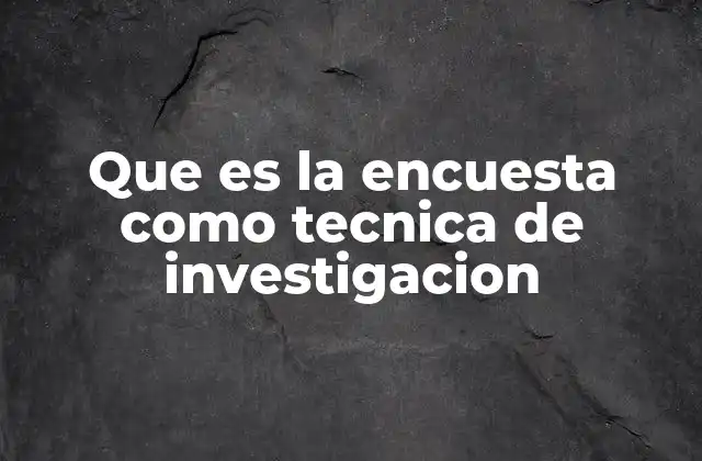 Que es la Encuesta como Tecnica de Investigacion