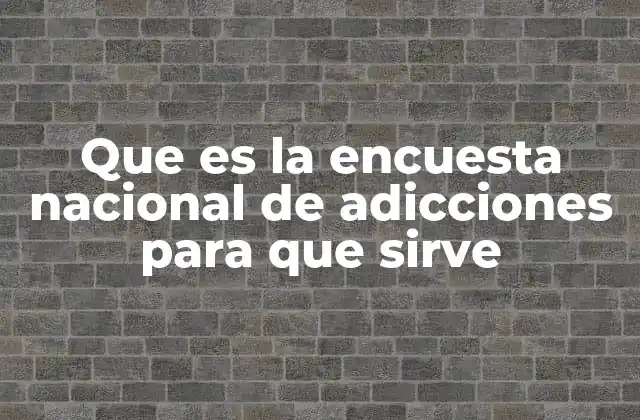 Que es la Encuesta Nacional de Adicciones para que Sirve