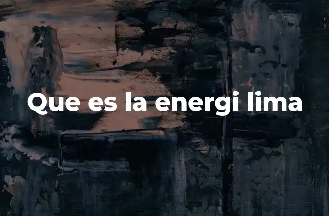 La importancia de la energía lima en la transición energética