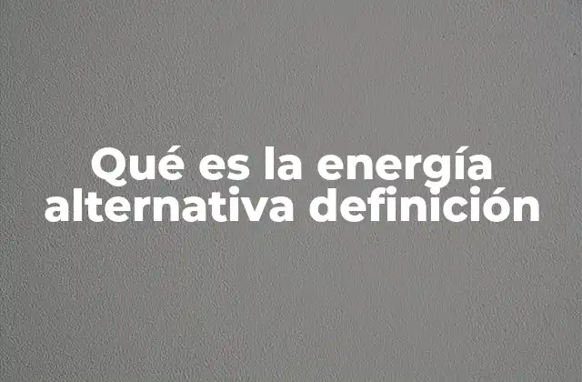 Qué es la Energía Alternativa Definición 2 Fuentes de energía que no dependen del carbón o el petróleo