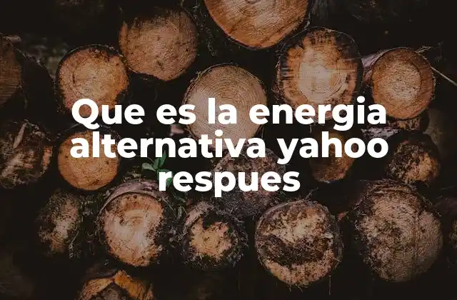 Que es la Energia Alternativa Yahoo Respues 2 La evolución de las fuentes de energía sostenible