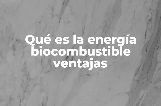 Qué es la Energía Biocombustible Ventajas