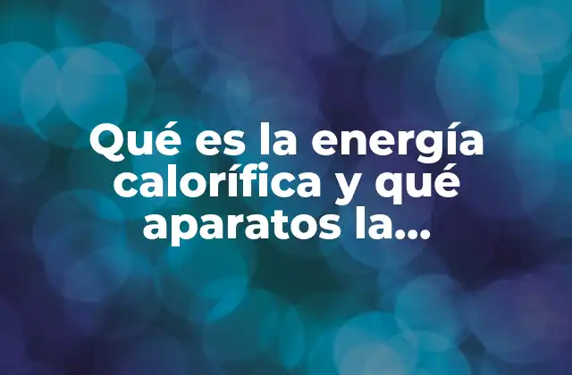 Qué es la Energía Calorífica y Qué Aparatos la Transforman 2 La importancia de la energía térmica en la vida moderna