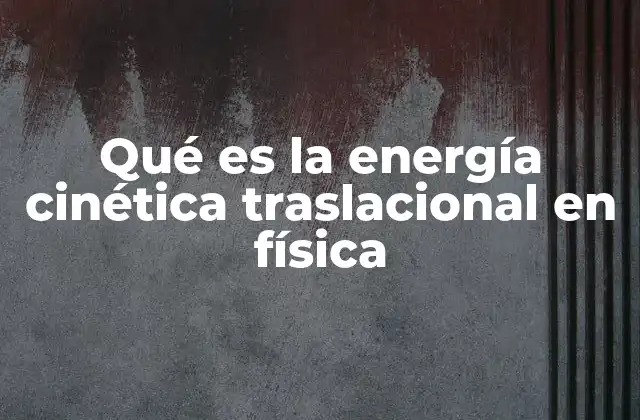 Qué es la Energía Cinética Traslacional en Física