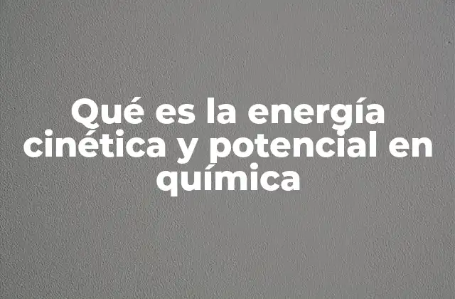 Qué es la Energía Cinética y Potencial en Química
