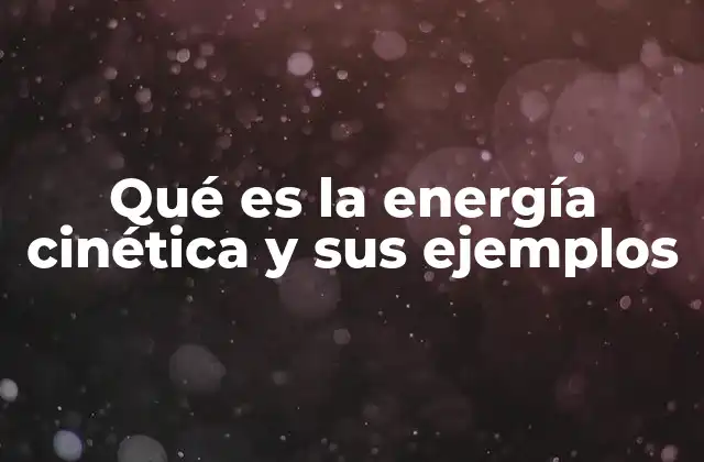 Qué es la Energía Cinética y Sus Ejemplos