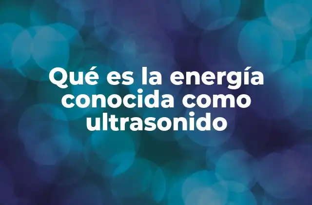 Qué es la Energía Conocida como Ultrasonido