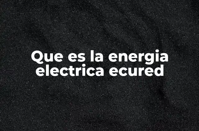 Que es la Energia Electrica Ecured