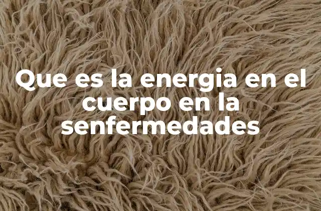 Que es la Energia en el Cuerpo en la Senfermedades