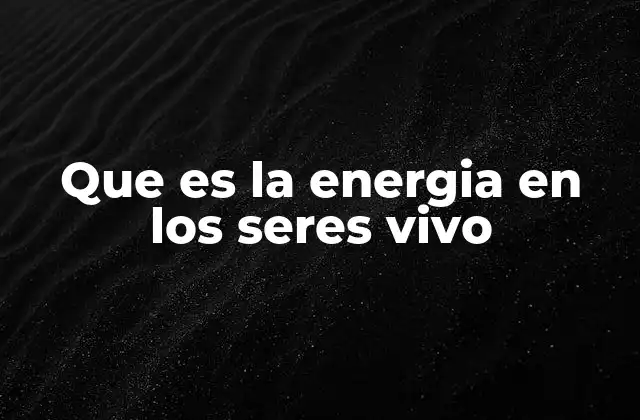 Que es la Energia en los Seres Vivo