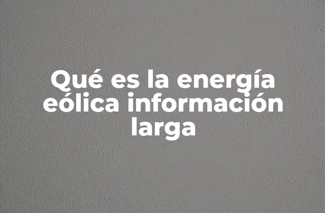 Qué es la Energía Eólica Información Larga