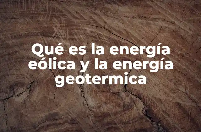 Qué es la Energía Eólica y la Energía Geotermica