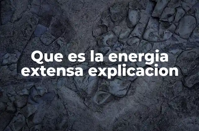 Características y ejemplos de energía extensa