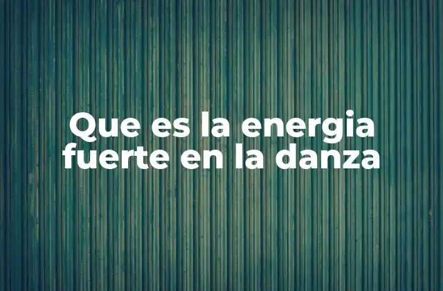 Que es la Energia Fuerte en la Danza