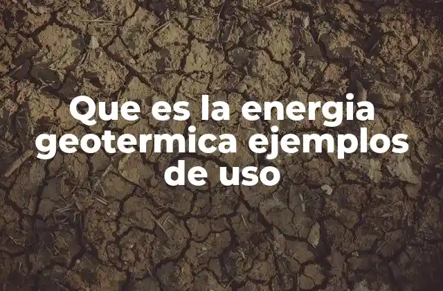 Que es la Energia Geotermica Ejemplos de Uso