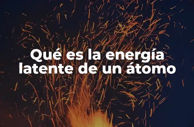 Qué es la Energía Latente de un Átomo