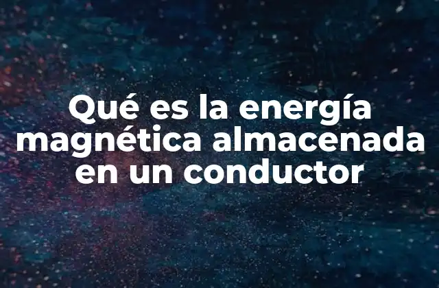 Qué es la Energía Magnética Almacenada en un Conductor