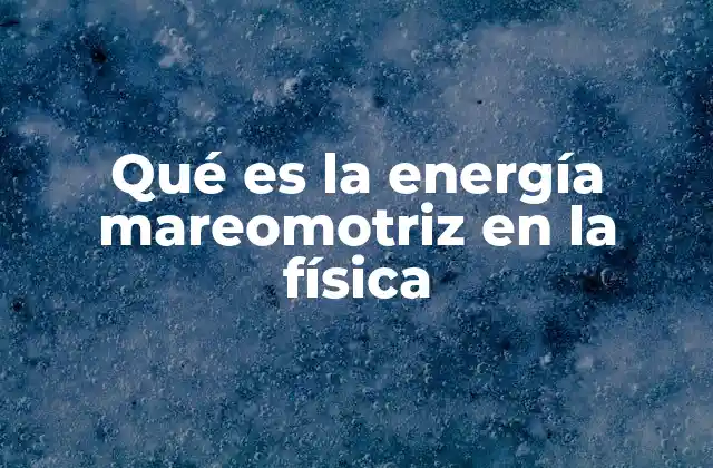 Qué es la Energía Mareomotriz en la Física