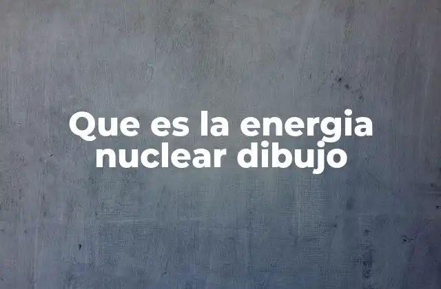 Que es la Energia Nuclear Dibujo