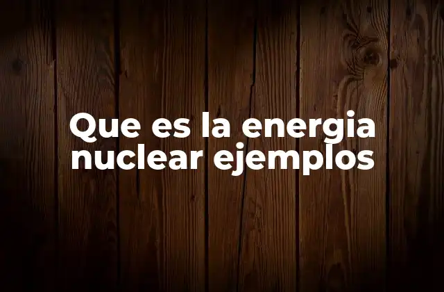 Que es la Energia Nuclear Ejemplos 2 Cómo se genera la energía nuclear y sus componentes