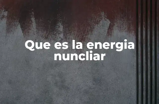 Que es la Energia Nuncliar