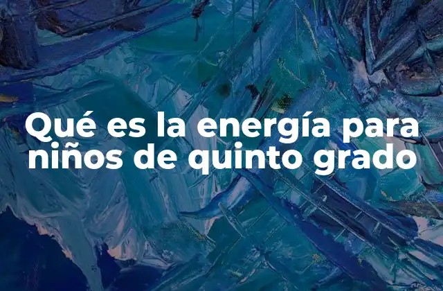 Qué es la Energía para Niños de Quinto Grado