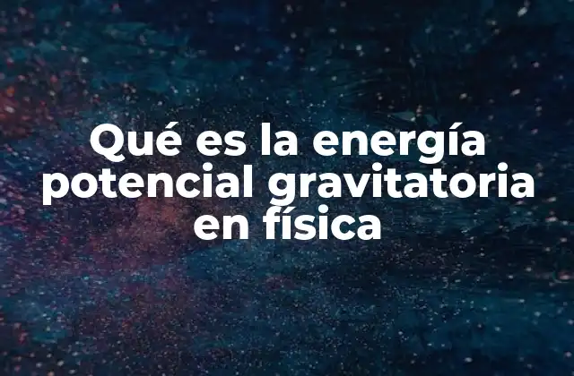 Qué es la Energía Potencial Gravitatoria en Física
