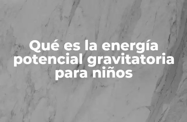 Qué es la Energía Potencial Gravitatoria para Niños
