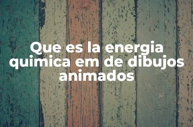 Que es la Energia Quimica Em de Dibujos Animados
