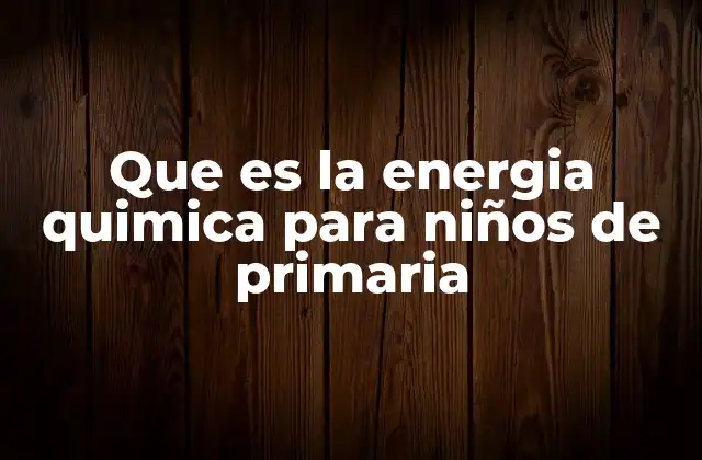 Que es la Energia Quimica para Niños de Primaria