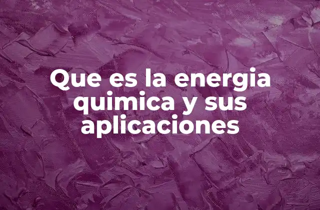Que es la Energia Quimica y Sus Aplicaciones